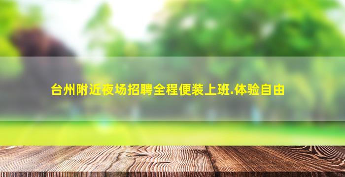 台州附近夜场招聘全程便装上班.体验自由