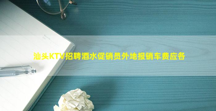 汕头KTV招聘酒水促销员外地报销车费应各